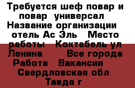 Требуется шеф-повар и повар -универсал › Название организации ­ отель Ас-Эль › Место работы ­ Коктебель ул Ленина 127 - Все города Работа » Вакансии   . Свердловская обл.,Тавда г.